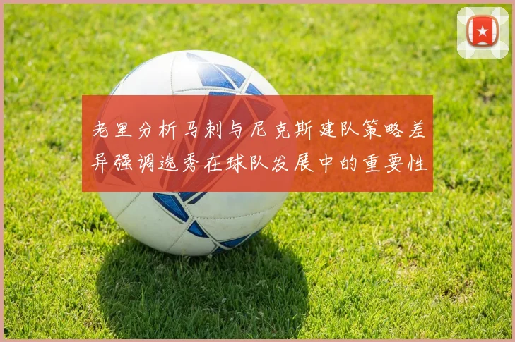 老里分析马刺与尼克斯建队策略差异强调选秀在球队发展中的重要性