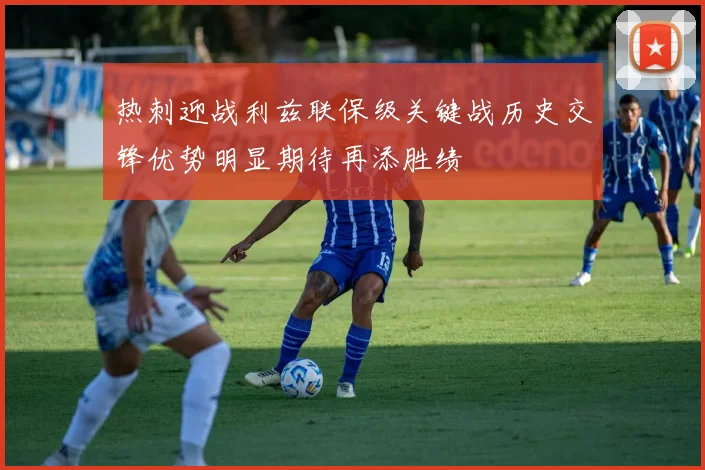 热刺迎战利兹联保级关键战历史交锋优势明显期待再添胜绩
