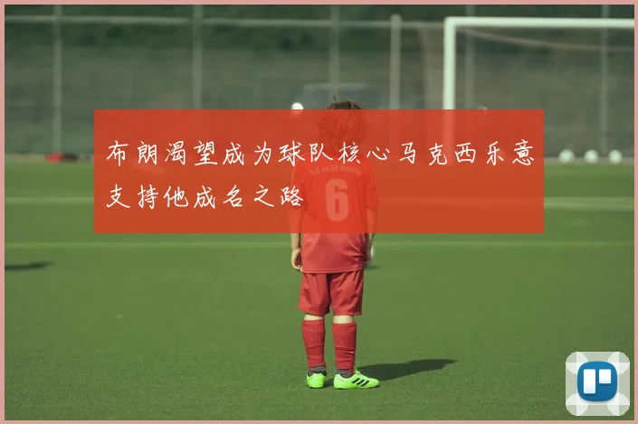 布朗渴望成为球队核心马克西乐意支持他成名之路