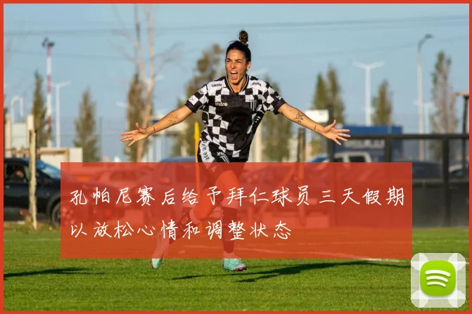 孔帕尼赛后给予拜仁球员三天假期以放松心情和调整状态