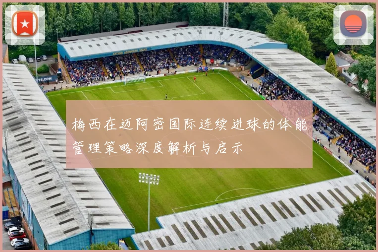 梅西在迈阿密国际连续进球的体能管理策略深度解析与启示