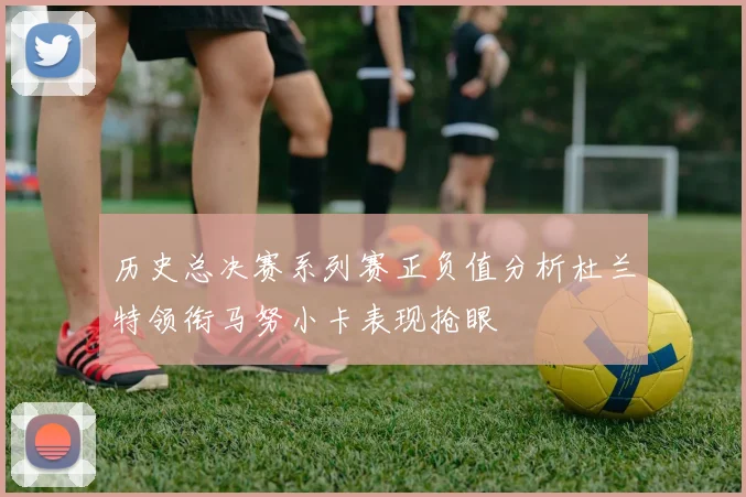 历史总决赛系列赛正负值分析杜兰特领衔马努小卡表现抢眼