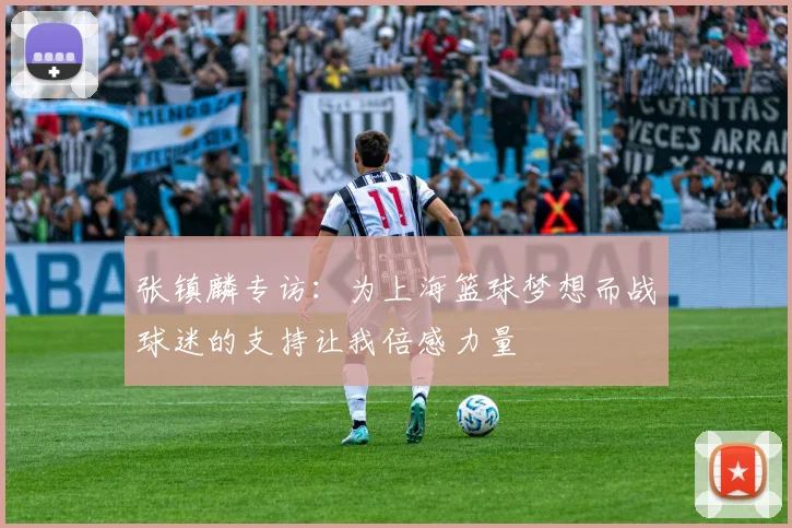 张镇麟专访：为上海篮球梦想而战球迷的支持让我倍感力量