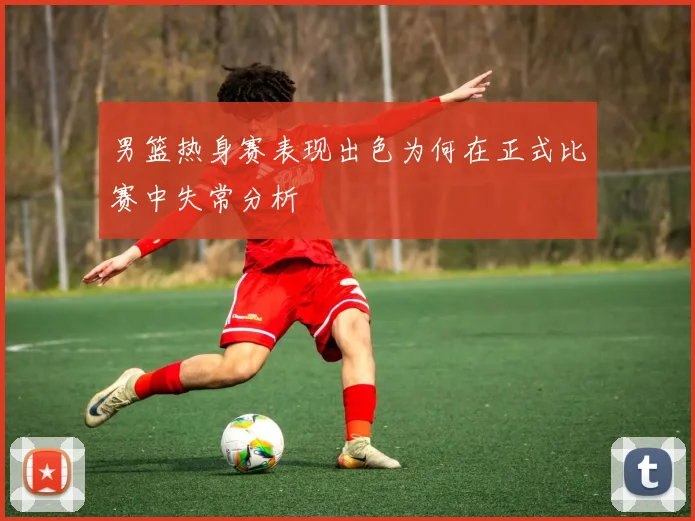 男篮热身赛表现出色为何在正式比赛中失常分析