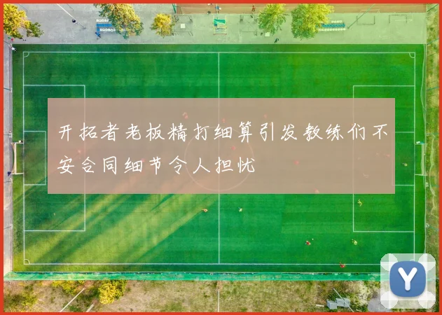 开拓者老板精打细算引发教练们不安合同细节令人担忧
