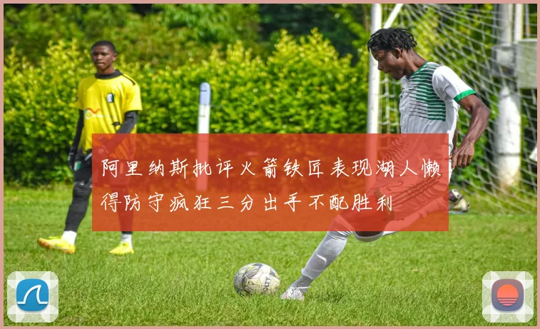 阿里纳斯批评火箭铁匠表现湖人懒得防守疯狂三分出手不配胜利