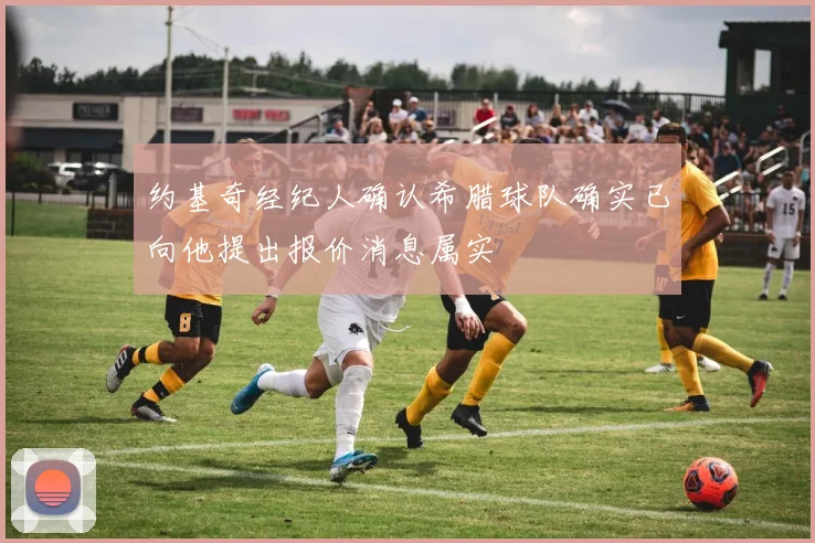 约基奇经纪人确认希腊球队确实已向他提出报价消息属实