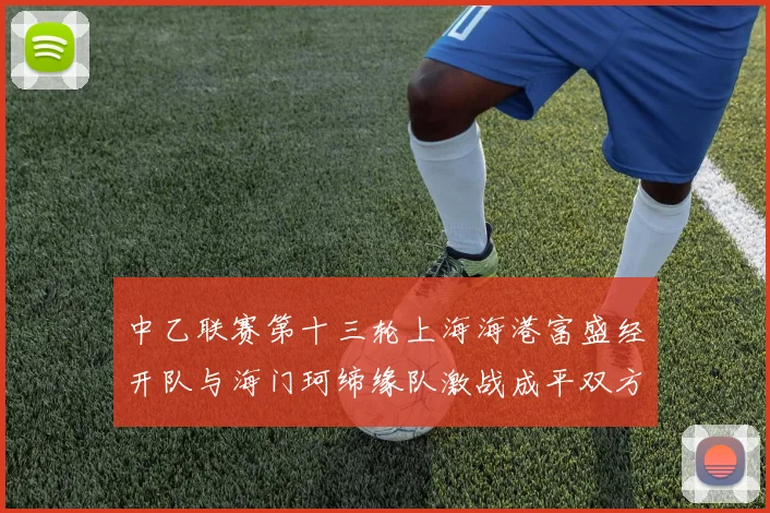 中乙联赛第十三轮上海海港富盛经开队与海门珂缔缘队激战成平双方各取一分
