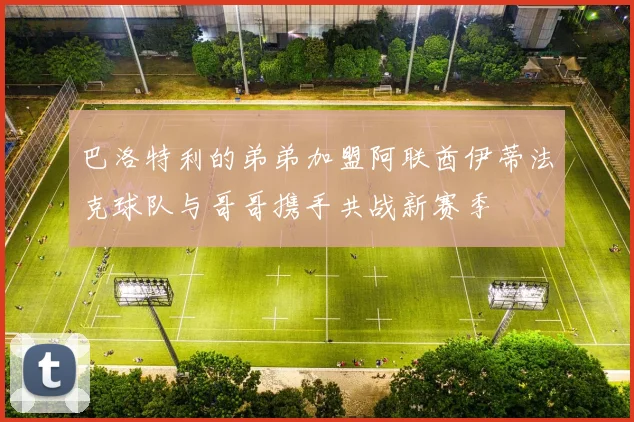 巴洛特利的弟弟加盟阿联酋伊蒂法克球队与哥哥携手共战新赛季