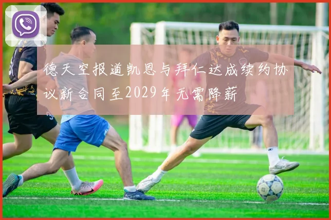 德天空报道凯恩与拜仁达成续约协议新合同至2029年无需降薪