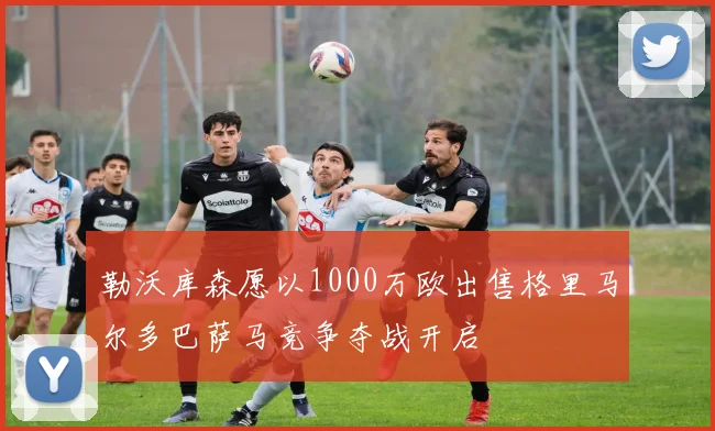 勒沃库森愿以1000万欧出售格里马尔多巴萨马竞争夺战开启